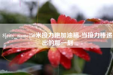通化50米接力跑加油稿-当接力棒递出的那一刻