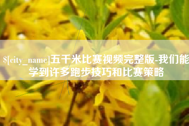 通化五千米比赛视频完整版-我们能学到许多跑步技巧和比赛策略