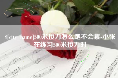 通化500米接力怎么跑不会累-小张在练习500米接力时