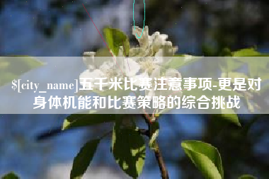 通化五千米比赛注意事项-更是对身体机能和比赛策略的综合挑战