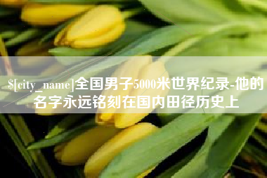 通化全国男子5000米世界纪录-他的名字永远铭刻在国内田径历史上