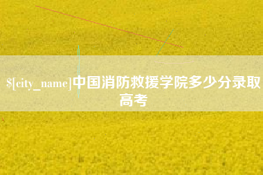 通化中国消防救援学院多少分录取高考
