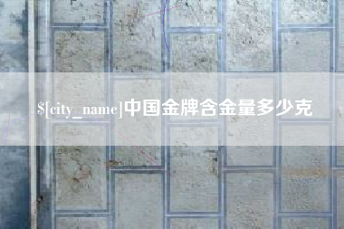 通化中国金牌含金量多少克