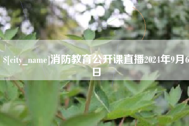 通化消防教育公开课直播2024年9月6日