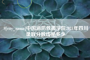通化中国消防救援学院2021年四川录取分数线是多少