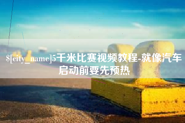 通化5千米比赛视频教程-就像汽车启动前要先预热