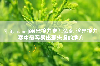 通化600米接力赛怎么跑-这是接力赛中最容易出现失误的地方