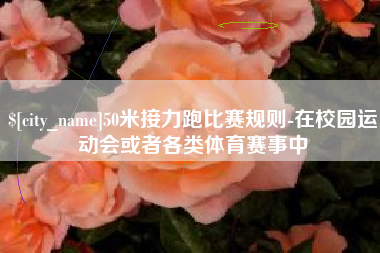 通化50米接力跑比赛规则-在校园运动会或者各类体育赛事中