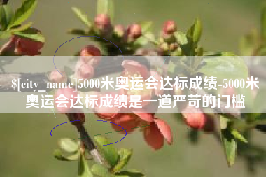 通化5000米奥运会达标成绩-5000米奥运会达标成绩是一道严苛的门槛
