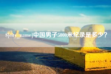 通化中国男子5000米纪录是多少？