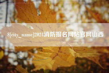 通化2024消防报名网站官网山西