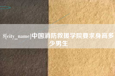 通化中国消防救援学院要求身高多少男生