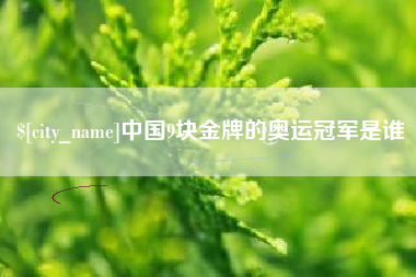 通化中国9块金牌的奥运冠军是谁