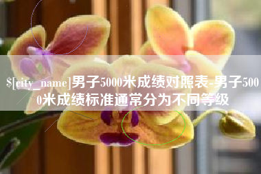 通化男子5000米成绩对照表-男子5000米成绩标准通常分为不同等级
