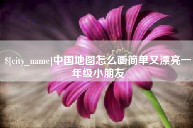 通化中国地图怎么画简单又漂亮一年级小朋友