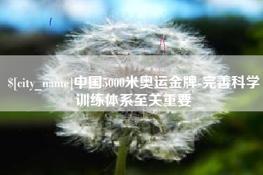 通化中国5000米奥运金牌-完善科学训练体系至关重要