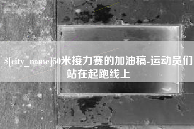 通化50米接力赛的加油稿-运动员们站在起跑线上