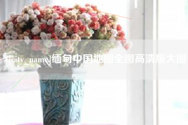 通化缅甸中国地图全图高清版大图