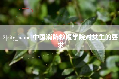 通化中国消防救援学院对女生的要求