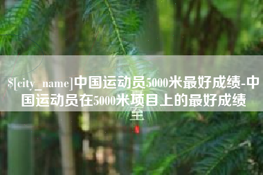 通化中国运动员5000米最好成绩-中国运动员在5000米项目上的最好成绩
