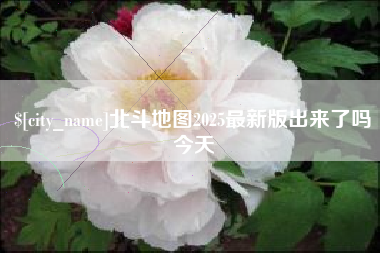 通化北斗地图2025最新版出来了吗今天