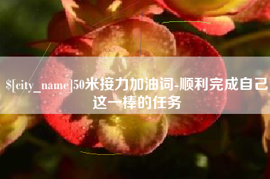 通化50米接力加油词-顺利完成自己这一棒的任务