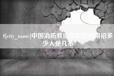 通化中国消防救援学院在河南招多少人是几本