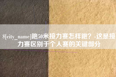 通化跑50米接力赛怎样跑？-这是接力赛区别于个人赛的关键部分