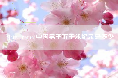 通化中国男子五千米纪录是多少