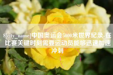 通化中国奥运会5000米世界纪录-在比赛关键时刻需要运动员能够迅速加速冲刺