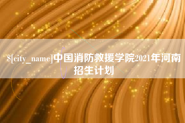 通化中国消防救援学院2021年河南招生计划