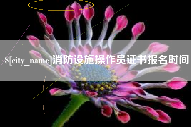 通化消防设施操作员证书报名时间