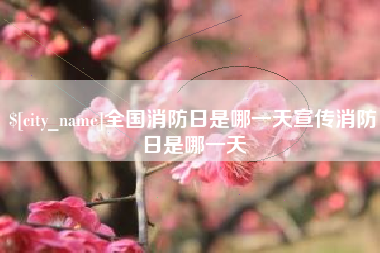 通化全国消防日是哪一天宣传消防日是哪一天