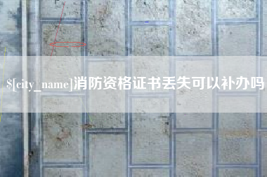通化消防资格证书丢失可以补办吗