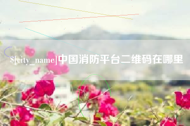 通化中国消防平台二维码在哪里