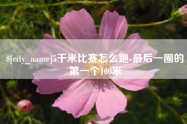 通化5千米比赛怎么跑-最后一圈的第一个100米