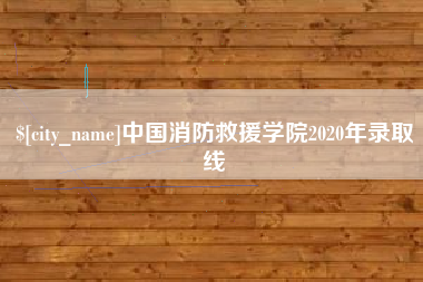 通化中国消防救援学院2020年录取线