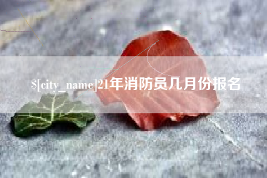 通化21年消防员几月份报名