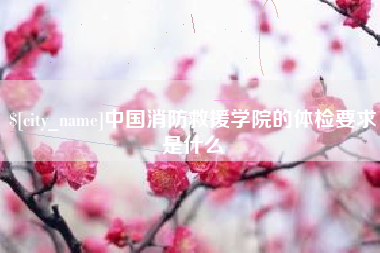 通化中国消防救援学院的体检要求是什么