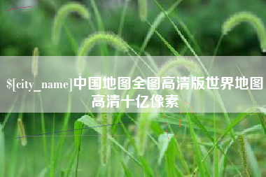 通化中国地图全图高清版世界地图高清十亿像素