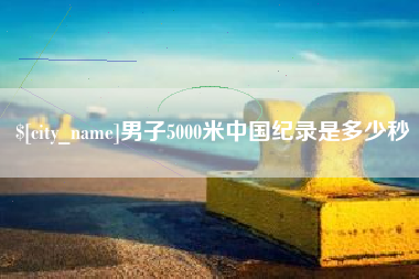 通化男子5000米中国纪录是多少秒