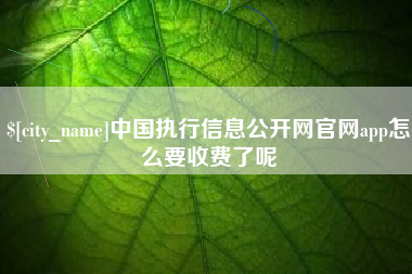 通化中国执行信息公开网官网app怎么要收费了呢