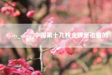通化中国第十九枚金牌是谁得的