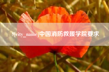 通化中国消防救援学院要求