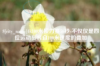 通化4x100米接力赛56秒-不仅仅是四位运动员各自100米速度的叠加