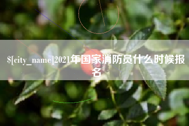 通化2021年国家消防员什么时候报名