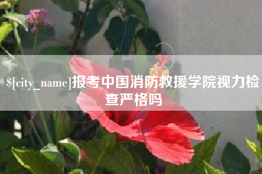 通化报考中国消防救援学院视力检查严格吗
