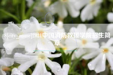 通化2021中国消防救援学院招生简章