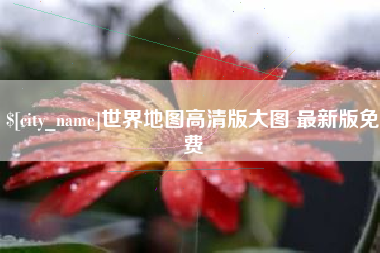 通化世界地图高清版大图 最新版免费