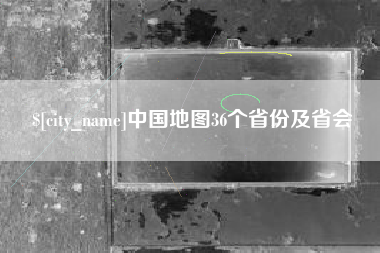 通化中国地图36个省份及省会